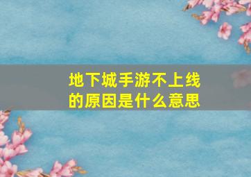 地下城手游不上线的原因是什么意思