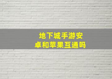 地下城手游安卓和苹果互通吗