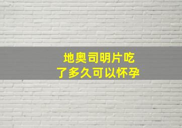 地奥司明片吃了多久可以怀孕