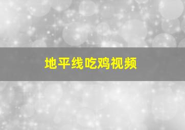 地平线吃鸡视频