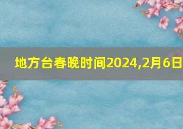 地方台春晚时间2024,2月6日