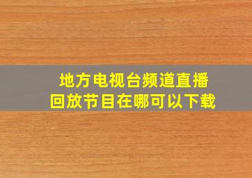 地方电视台频道直播回放节目在哪可以下载