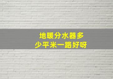 地暖分水器多少平米一路好呀