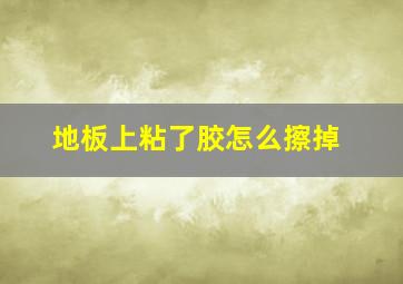 地板上粘了胶怎么擦掉