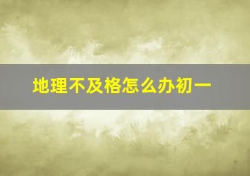 地理不及格怎么办初一