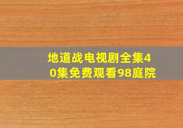 地道战电视剧全集40集免费观看98庭院