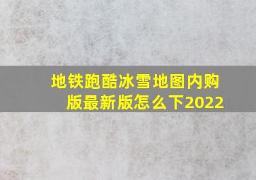 地铁跑酷冰雪地图内购版最新版怎么下2022