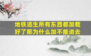 地铁逃生所有东西都加载好了那为什么加不能进去