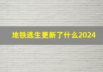 地铁逃生更新了什么2024