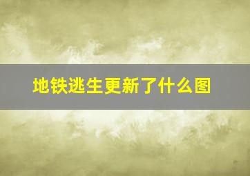 地铁逃生更新了什么图