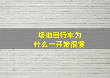 场地自行车为什么一开始很慢