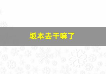 坂本去干嘛了