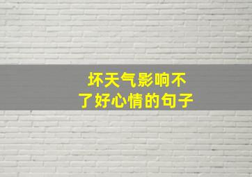 坏天气影响不了好心情的句子