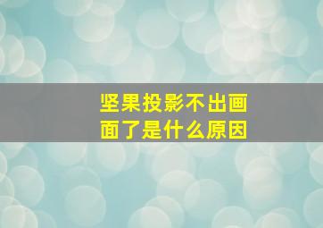 坚果投影不出画面了是什么原因