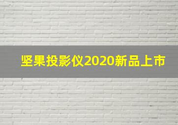 坚果投影仪2020新品上市