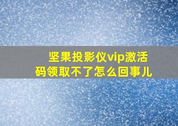 坚果投影仪vip激活码领取不了怎么回事儿