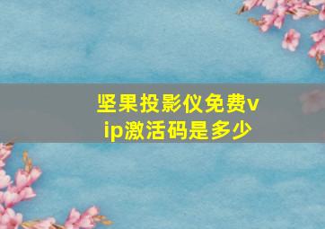 坚果投影仪免费vip激活码是多少