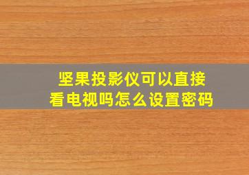 坚果投影仪可以直接看电视吗怎么设置密码