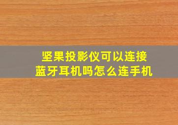 坚果投影仪可以连接蓝牙耳机吗怎么连手机