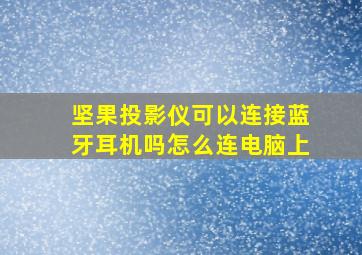 坚果投影仪可以连接蓝牙耳机吗怎么连电脑上