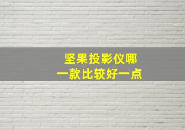 坚果投影仪哪一款比较好一点