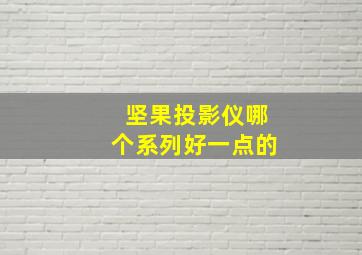 坚果投影仪哪个系列好一点的