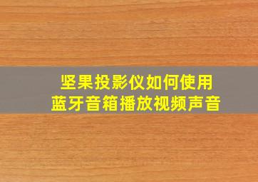 坚果投影仪如何使用蓝牙音箱播放视频声音