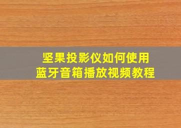 坚果投影仪如何使用蓝牙音箱播放视频教程