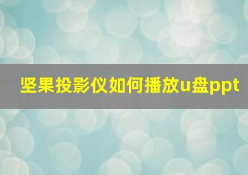 坚果投影仪如何播放u盘ppt