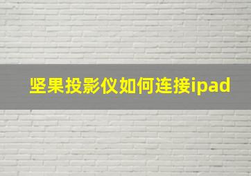 坚果投影仪如何连接ipad