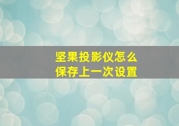 坚果投影仪怎么保存上一次设置