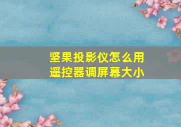 坚果投影仪怎么用遥控器调屏幕大小