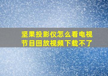 坚果投影仪怎么看电视节目回放视频下载不了