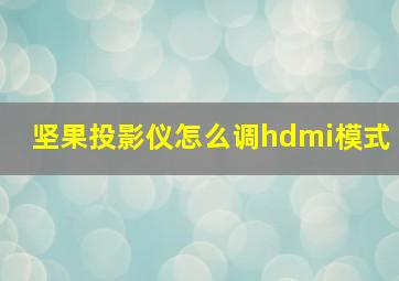 坚果投影仪怎么调hdmi模式