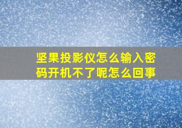 坚果投影仪怎么输入密码开机不了呢怎么回事