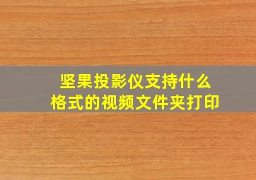 坚果投影仪支持什么格式的视频文件夹打印