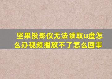 坚果投影仪无法读取u盘怎么办视频播放不了怎么回事