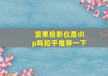 坚果投影仪是dlp吗知乎推荐一下