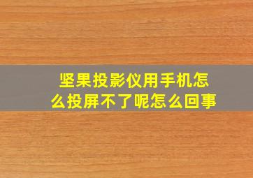 坚果投影仪用手机怎么投屏不了呢怎么回事