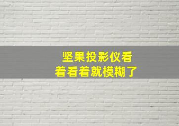 坚果投影仪看着看着就模糊了