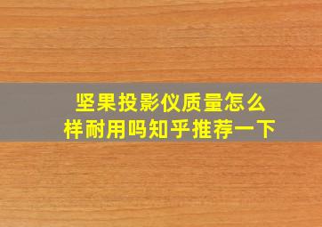 坚果投影仪质量怎么样耐用吗知乎推荐一下