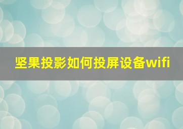 坚果投影如何投屏设备wifi