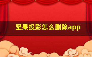 坚果投影怎么删除app