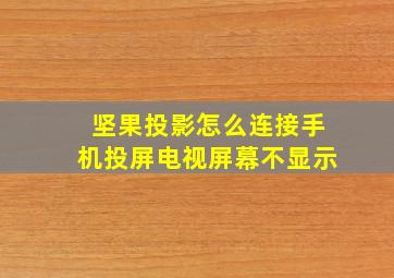 坚果投影怎么连接手机投屏电视屏幕不显示