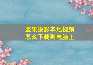 坚果投影本地视频怎么下载到电脑上