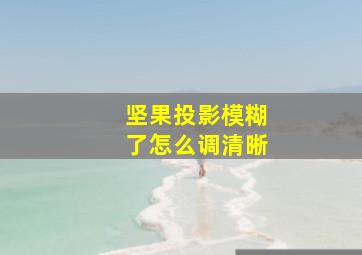 坚果投影模糊了怎么调清晰