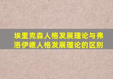 埃里克森人格发展理论与弗洛伊德人格发展理论的区别