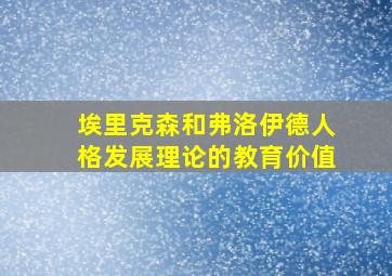 埃里克森和弗洛伊德人格发展理论的教育价值