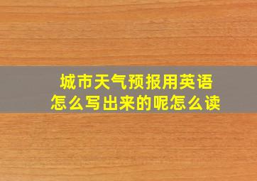 城市天气预报用英语怎么写出来的呢怎么读