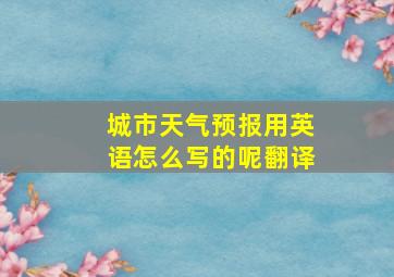 城市天气预报用英语怎么写的呢翻译